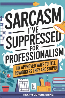 Sarcasm I've Suppressed for Professionalism: HR Approved Ways to Tell Coworkers They Are Stupid (Funny Gag Gift for Coworkers) - Heartful Publishing