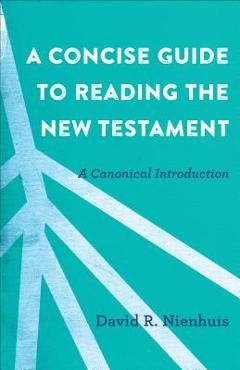 Coperta cărții 'A Concise Guide to Reading the New Testament: A Canonical Introduction - David R. Nienhuis'