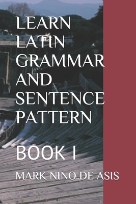Learn Latin Grammar and Sentence Pattern: Book I - Mark Nino De Asis