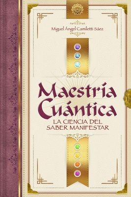 Maestría Cuántica: La ciencia del saber manifestar - Miguel Angel Camiletti Sáez