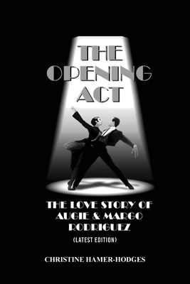 The Opening Act - The Love Story of Augie and Margo Rodriguez: The Real West Side Story took place as the Mambo changed New York, America and the Worl - Christine Hamer-hodges