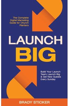 Coperta cărții 'Launch Big: The Complete Digital Marketing Guide for Church Planters: Build Your Launch Team, Launch Big, And Get New'