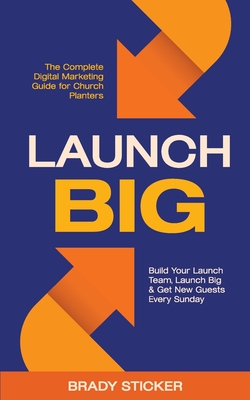 Coperta cărții 'Launch Big: The Complete Digital Marketing Guide for Church Planters: Build Your Launch Team, Launch Big, And Get New'