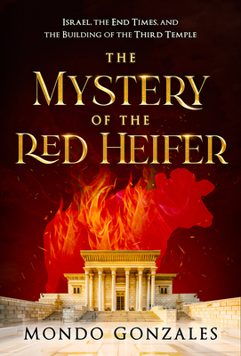 The Mystery of the Red Heifer: Israel, the End Times, and the Building of the Third Temple - Mondo Gonzales