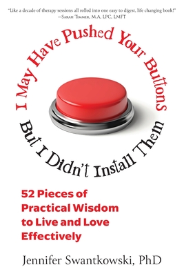 I May Have Pushed Your Buttons, But I Didn't Install Them: 52 Pieces of Practical Wisdom to Live and Love Effectively - Jennifer Swantkowski