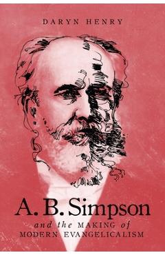A.B. Simpson and the Making of Modern Evangelicalism: Volume 286 - Daryn Henry