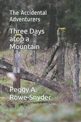 Three Days atop a Mountain: The Accidental Adventurers - Peggy A. Rowe-snyder