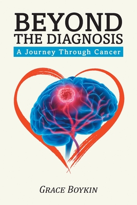 Beyond The Diagnosis: A Journey Through Cancer - Grace Boykin