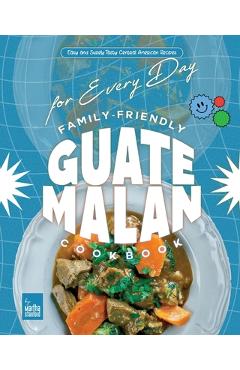 Coperta cărții 'Family-Friendly Guatemalan Cookbook: Easy and Surely Tasty Central American Recipes for Every Day - Martha Stanford'