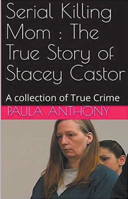 Coperta cărții 'Serial Killing Mom: The True Story of Stacey Castor - Paula Anthony'