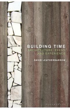 Coperta cărții 'Building Time: Architecture, Event, and Experience - David Leatherbarrow'