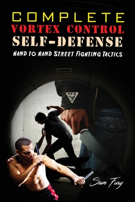 Complete Vortex Control Self-Defense: Hand to Hand Combat, Knife Defense, and Stick Fighting - Sam Fury