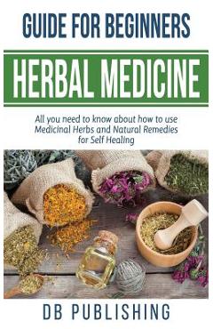 Coperta cărții 'Herbal Medicine Guide For Beginners: All you need to know about how to use Medicinal Herbs and Natural Remedies for'