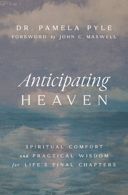 Anticipating Heaven: Spiritual Comfort and Practical Wisdom for Life's Final Chapters - Pamela Pyle