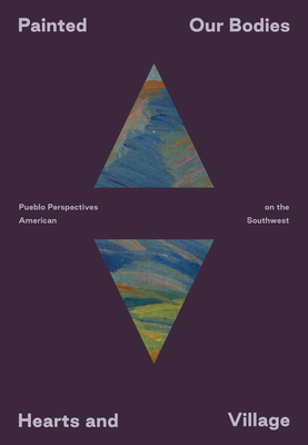 Painted: Our Bodies, Hearts, and Village: Pueblo Perspectives on the American Southwest - Siera Hyte