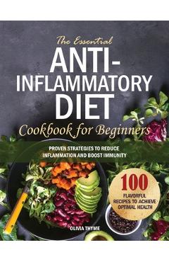 Coperta cărții 'The Essential Anti-Inflammatory Diet Cookbook for Beginners: 100 Flavorful Recipes to Achieve Optimal Health. Proven'