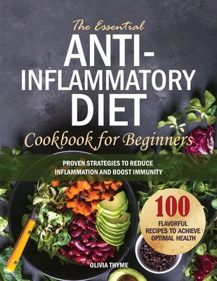 Coperta cărții 'The Essential Anti-Inflammatory Diet Cookbook for Beginners: 100 Flavorful Recipes to Achieve Optimal Health. Proven'