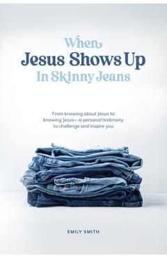 Coperta cărții 'When Jesus Shows Up In Skinny Jeans: From knowing about Jesus to knowing Jesus-a personal testimony to challenge and'