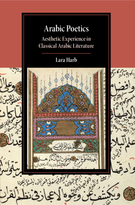Arabic Poetics: Aesthetic Experience in Classical Arabic Literature - Lara Harb
