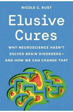 Coperta cărții 'Elusive Cures: Why Neuroscience Hasn't Solved Brain Disorders--And How We Can Change That - Nicole Rust'