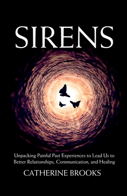 Sirens: Unpacking Painful Past Experiences to Lead Us to Better Relationships, Communication, and Healing - Catherine Brooks