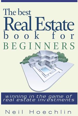 The Best Real Estate Book for Beginners: Winning in the game of Real estate investments - Neil Hoechlin