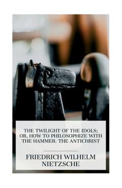 Coperta cărții 'The Twilight of the Idols; or, How to Philosophize with the Hammer. The Antichrist: Complete Works, Volume Sixteen -'