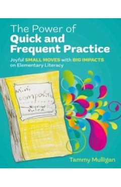 The Power of Quick and Frequent Practice: Joyful Small Moves with Big Impacts on Elementary Literacy - Tammy Mulligan