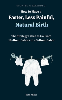 Coperta cărții 'How to Have a Faster, Less Painful Natural Birth: The Strategy I used to Go From 18 Hour labors to a 3 Hour Labor -'