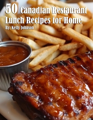 50 Canadian Restaurant Lunch Recipes for Home - Kelly Johnson