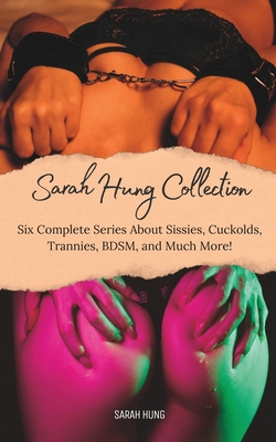 The Sarah Hung Collection Vol. 1: Six Complete Series About Sissies, Cuckolds, Trannies, BDSM, and Much More! - Sarah Hung
