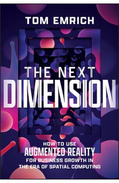 Coperta cărții 'The Next Dimension: How to Use Augmented Reality for Business Growth in the Era of Spatial Computing - Tom Emrich'