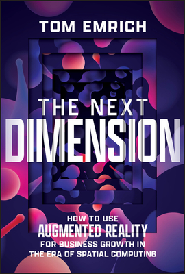 The Next Dimension: How to Use Augmented Reality for Business Growth in the Era of Spatial Computing - Tom Emrich