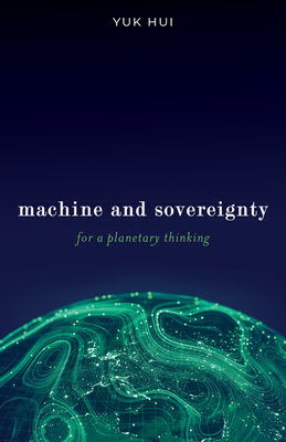 Machine and Sovereignty: For a Planetary Thinking - Yuk Hui