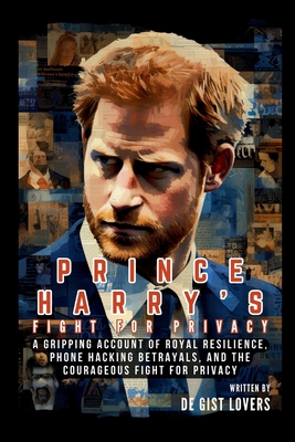 Prince Harry's Fight for Privacy: A Gripping Account of Royal Resilience, Phone Hacking Betrayals, and the Courageous Fight for Privacy - De Gist Lovers