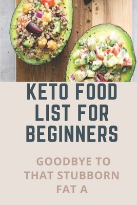 Keto Food List For Beginners: Goodbye To That Stubborn Fat A: Quickstart Keto Diet Guidebook - Camilla Dominga