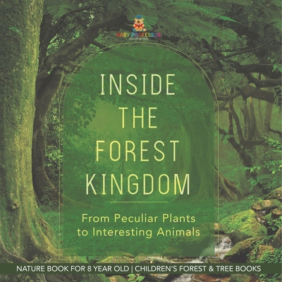 Inside the Forest Kingdom - From Peculiar Plants to Interesting Animals - Nature Book for 8 Year Old Children's Forest & Tree Books - 