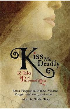 Kiss Me Deadly: 13 Tales of Paranormal Love - Trisha Telep