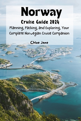 Norway Cruise Guide 2024 (Images and Maps Included): Planning, Packing, and Exploring, Your Complete Norwegian Cruise Companion - Chloe Jane
