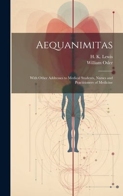 Aequanimitas: With Other Addresses to Medical Students, Nurses and Practitioners of Medicine - William Osler
