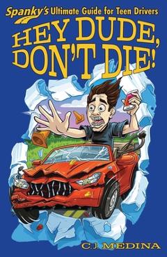 Coperta cărții 'Hey Dude, Don't Die!: Spanky's Ultimate Guide for Teen Drivers - Chris Medina'