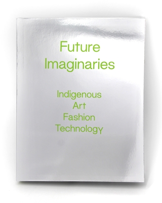 Future Imaginaries: Indigenous Art, Fashion, Technology - Amy Scott