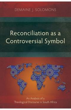 Poza produsului Reconciliation as a Controversial Symbol: An Analysis of a Theological Discourse in South Africa - Demaine J. Solomons