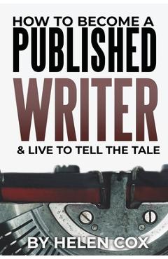 Coperta cărții 'How to Become a Published Writer: & Live to Tell the Tale - Helen Cox'