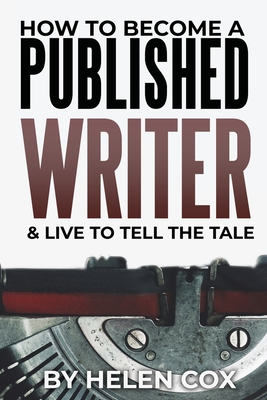 Coperta cărții 'How to Become a Published Writer: & Live to Tell the Tale - Helen Cox'