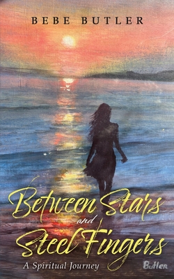 Between Stars and Steel Fingers: A Spiritual Journey - Bebe Butler