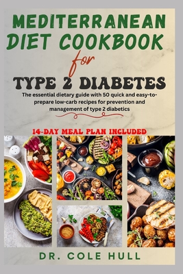 Mediterranean Diet Cookbook for Type 2 Diabetes: The essential dietary guide with 50 quick and easy-to-prepare low-carb recipes for prevention and man - Cole Hull