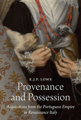 Provenance and Possession: Acquisitions from the Portuguese Empire in Renaissance Italy - K. J. P. Lowe