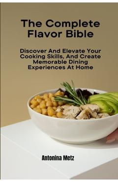 Poza produsului The Complete Flavor Bible: Discover And Elevate Your Cooking Skills, And Create Memorable Dining Experiences At Home - Antonina Metz