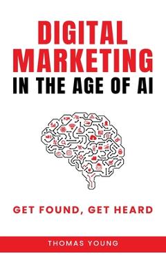 Coperta cărții 'Digital Marketing in the Age of AI: Get Found, Get Heard - Thomas Young'